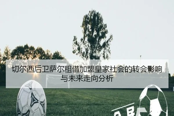切尔西后卫萨尔租借加盟皇家社会的转会影响与未来走向分析